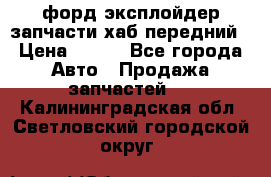 форд эксплойдер запчасти хаб передний › Цена ­ 100 - Все города Авто » Продажа запчастей   . Калининградская обл.,Светловский городской округ 